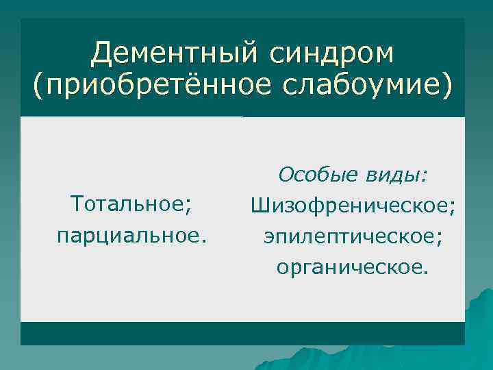 Дементный синдром (приобретённое слабоумие) Тотальное; парциальное. Особые виды: Шизофреническое; эпилептическое; органическое. 