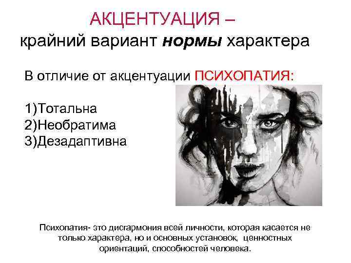 АКЦЕНТУАЦИЯ – крайний вариант нормы характера В отличие от акцентуации ПСИХОПАТИЯ: 1) Тотальна 2)
