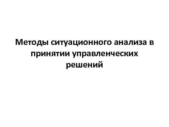 Методы ситуационного анализа в принятии управленческих решений 
