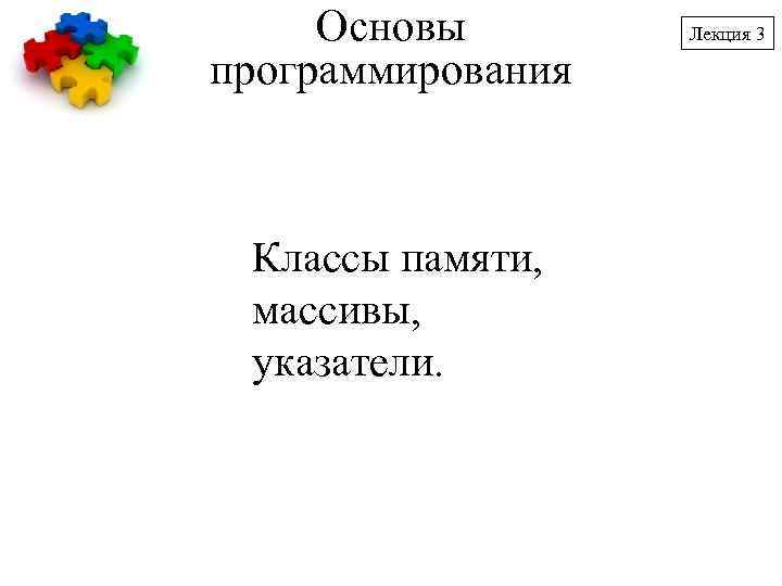 Основы программирования Классы памяти, массивы, указатели. Лекция 3 