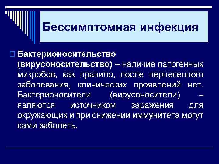 Бессимптомная инфекция o Бактерионосительство (вирусоносительство) – наличие патогенных микробов, как правило, после пернесенного заболевания,