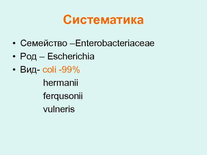 Систематика • Семейство –Enterobacteriaceae • Род – Escherichia • Вид- coli -99% hermanii ferqusonii