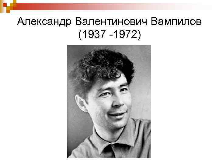 Александр Валентинович Вампилов (1937 -1972) 