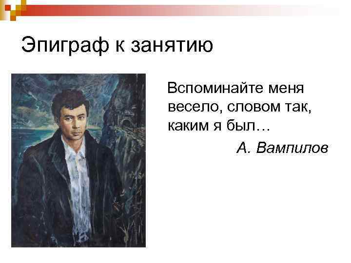 Эпиграф к занятию Вспоминайте меня весело, словом так, каким я был… А. Вампилов 