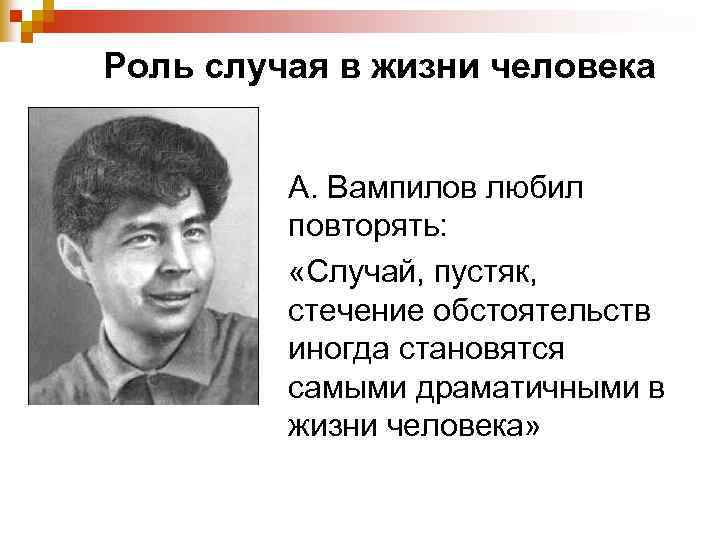 Роль случая в жизни человека А. Вампилов любил повторять: «Случай, пустяк, стечение обстоятельств иногда