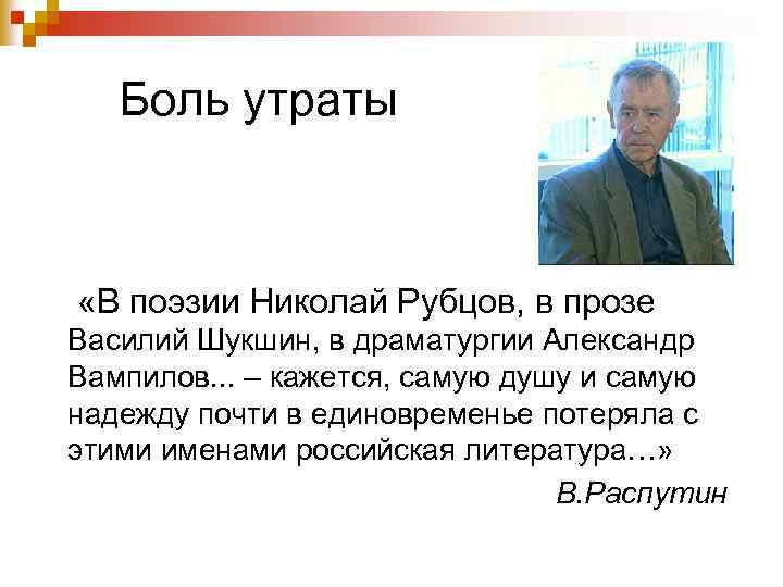 Боль утраты «В поэзии Николай Рубцов, в прозе Василий Шукшин, в драматургии Александр Вампилов.