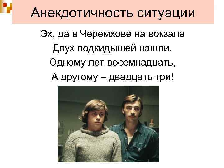 Анекдотичность ситуации Эх, да в Черемхове на вокзале Двух подкидышей нашли. Одному лет восемнадцать,