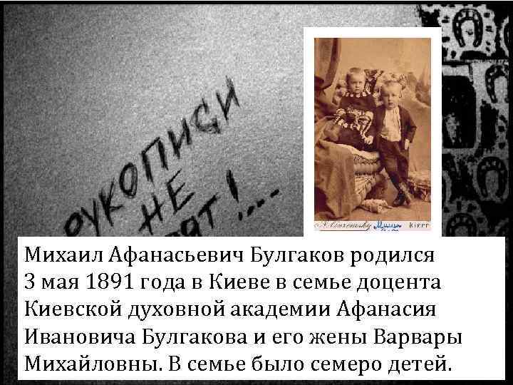 Михаил Афанасьевич Булгаков родился 3 мая 1891 года в Киеве в семье доцента Киевской