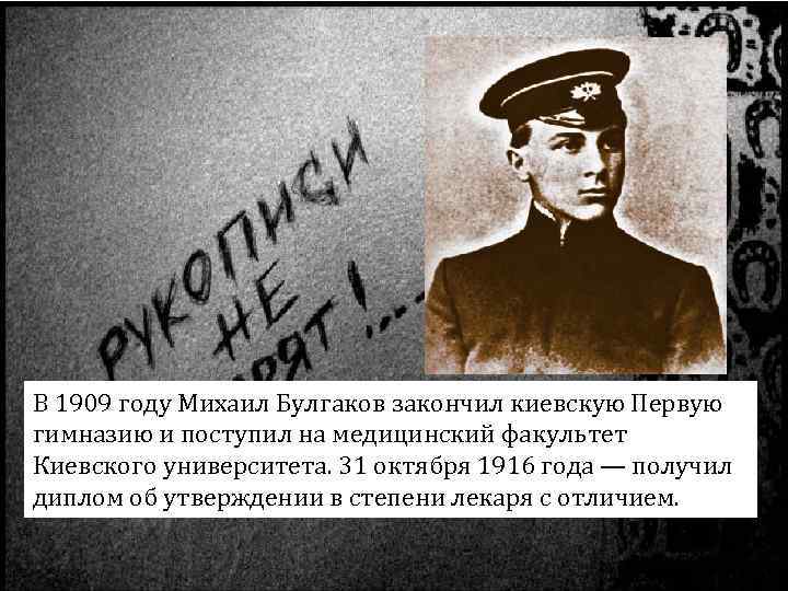 В 1909 году Михаил Булгаков закончил киевскую Первую гимназию и поступил на медицинский факультет