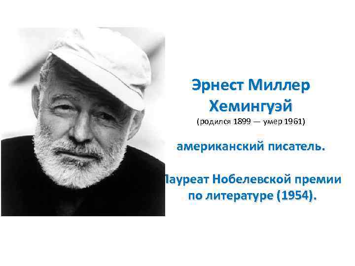 Эрнест Миллер Хемингуэй (родился 1899 — умер 1961) американский писатель. Лауреат Нобелевской премии по