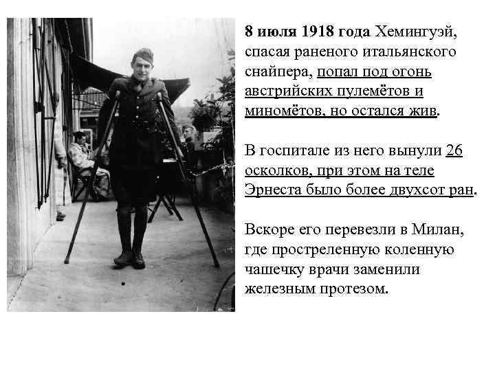 8 июля 1918 года Хемингуэй, спасая раненого итальянского снайпера, попал под огонь австрийских пулемётов