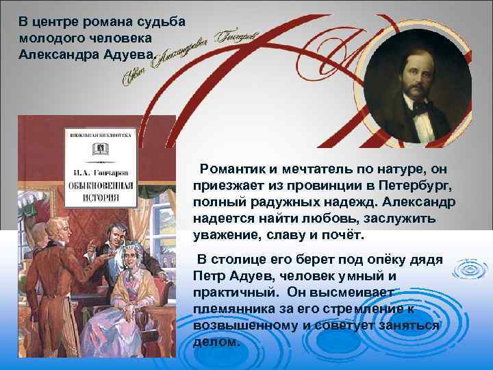 В центре романа судьба молодого человека Александра Адуева. Романтик и мечтатель по натуре, он