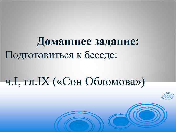 Домашнее задание: Подготовиться к беседе: ч. I, гл. IX ( «Сон Обломова» ) 