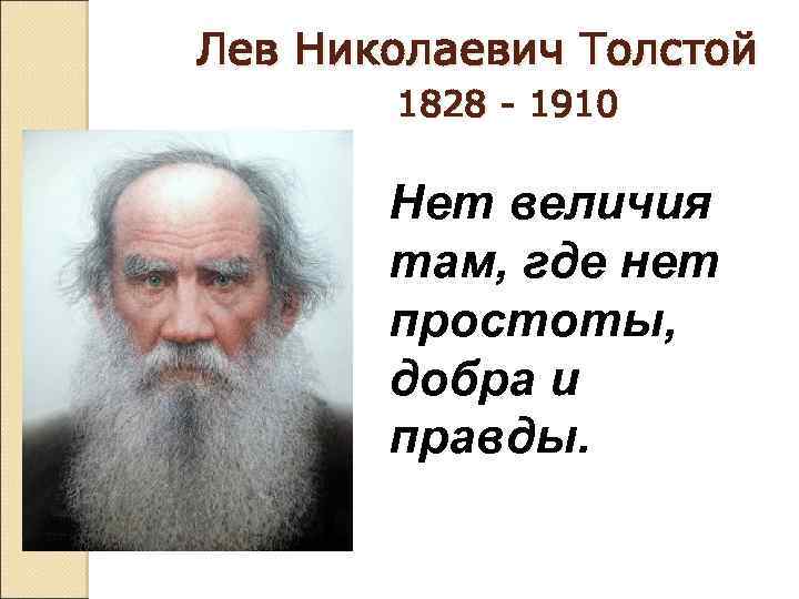 Лев Николаевич Толстой 1828 - 1910 Нет величия там, где нет простоты, добра и