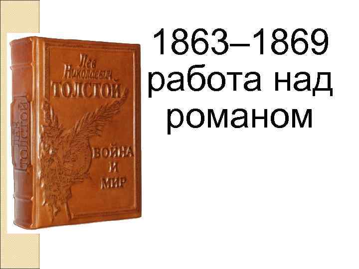 1863– 1869 работа над романом 