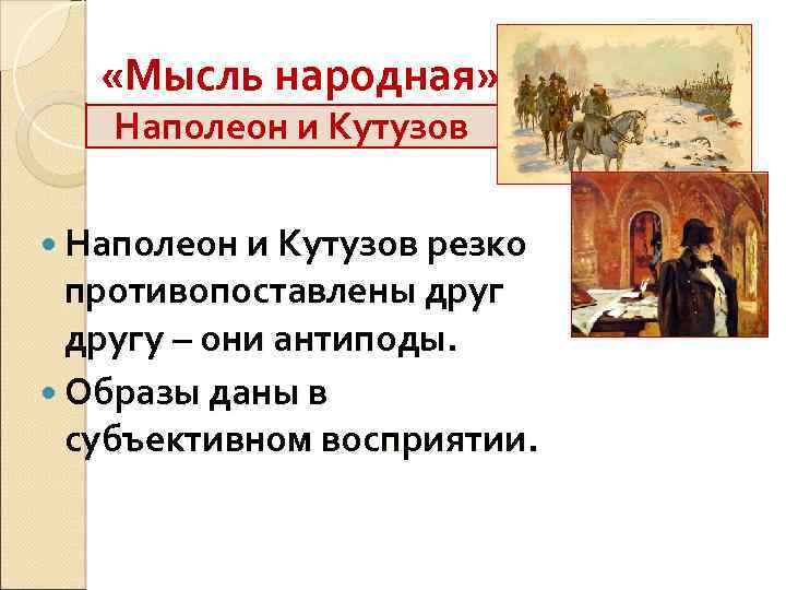  «Мысль народная» Наполеон и Кутузов резко противопоставлены другу – они антиподы. Образы даны