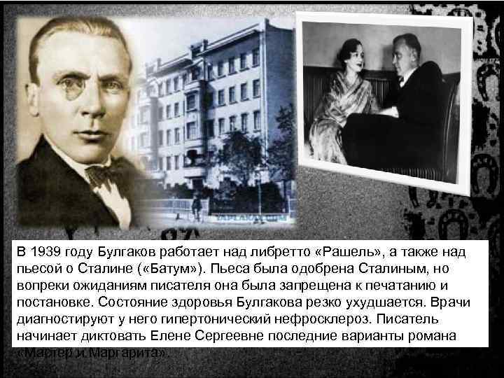 В 1939 году Булгаков работает над либретто «Рашель» , а также над пьесой о