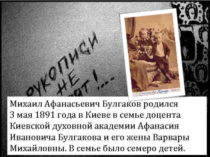 Михаил Афанасьевич Булгаков родился 3 мая 1891 года в Киеве в семье доцента Киевской