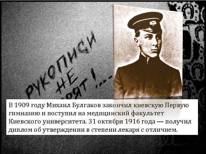 В 1909 году Михаил Булгаков закончил киевскую Первую гимназию и поступил на медицинский факультет