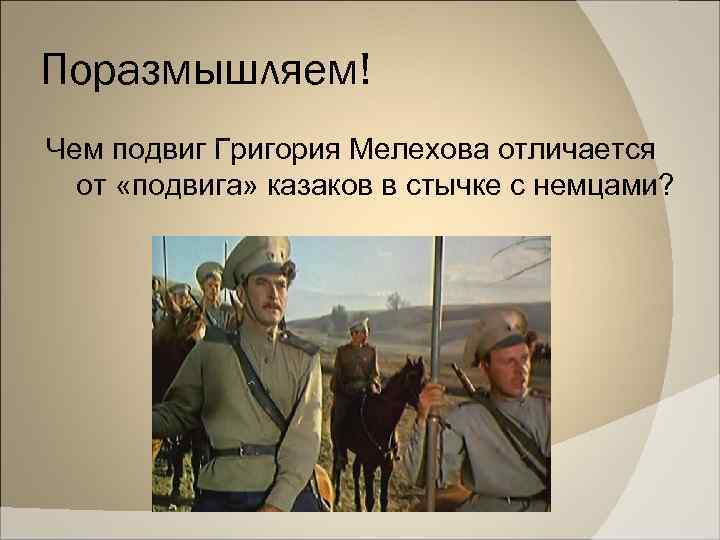 Поразмышляем! Чем подвиг Григория Мелехова отличается от «подвига» казаков в стычке с немцами? 