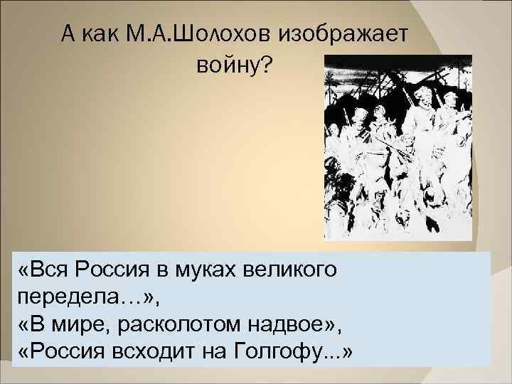 А как М. А. Шолохов изображает войну? «Вся Россия в муках великого передела…» ,