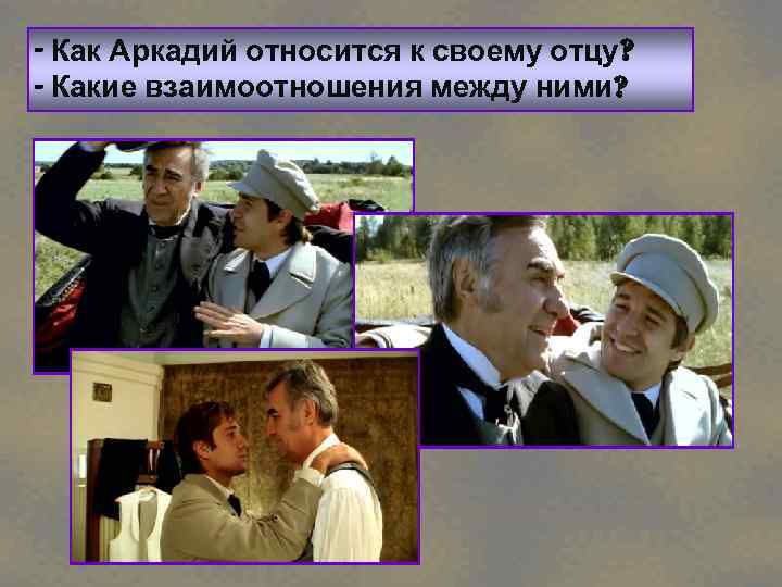 - Как Аркадий относится к своему отцу? - Какие взаимоотношения между ними? 