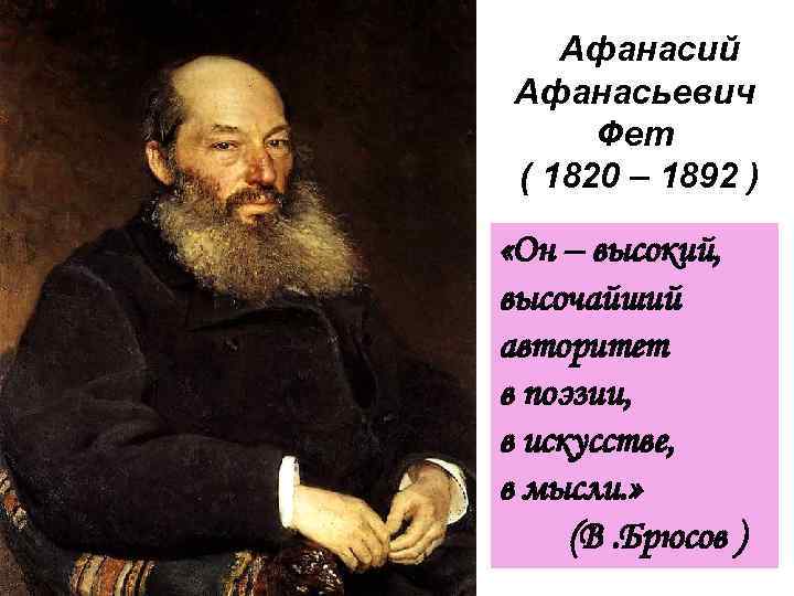 Афанасий Афанасьевич Фет ( 1820 – 1892 ) «Он – высокий, высочайший авторитет в