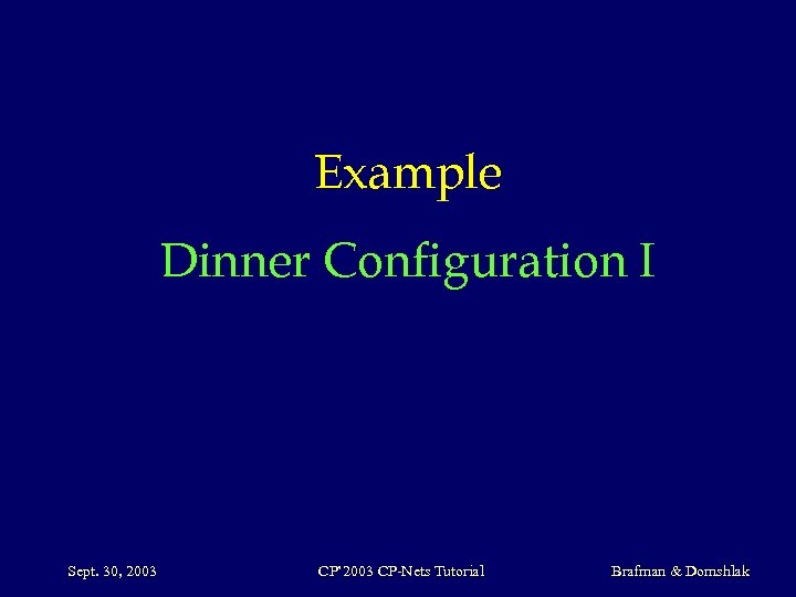Example Dinner Configuration I Sept. 30, 2003 CP’ 2003 CP-Nets Tutorial Brafman & Domshlak