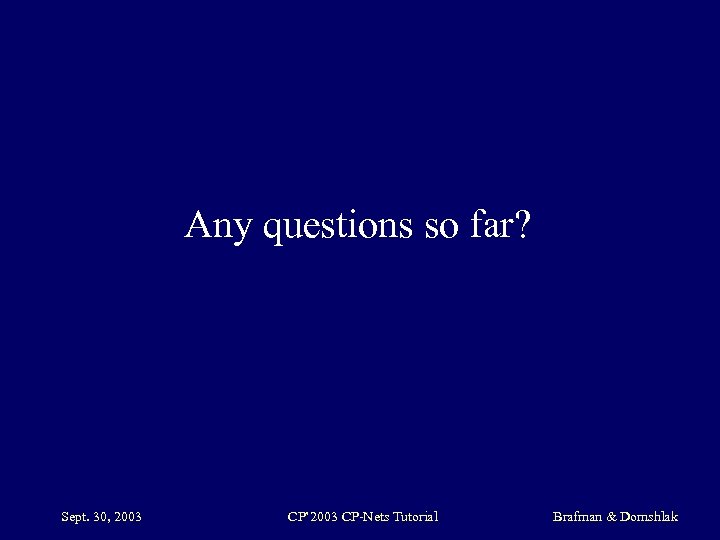 Any questions so far? Sept. 30, 2003 CP’ 2003 CP-Nets Tutorial Brafman & Domshlak