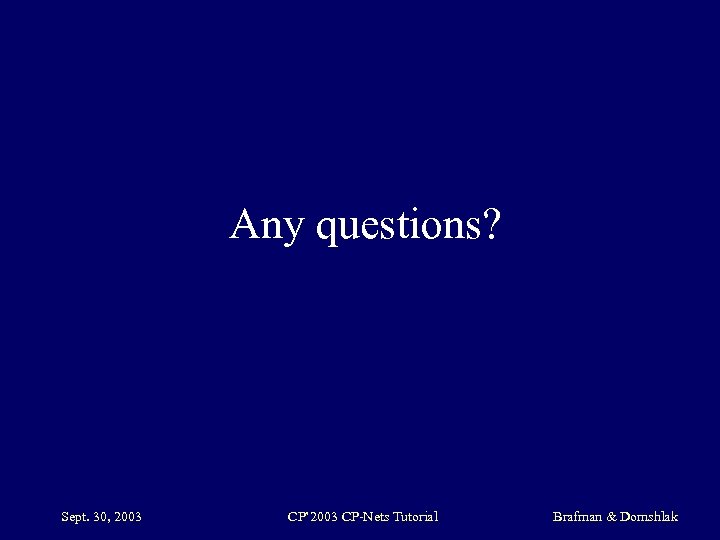 Any questions? Sept. 30, 2003 CP’ 2003 CP-Nets Tutorial Brafman & Domshlak 