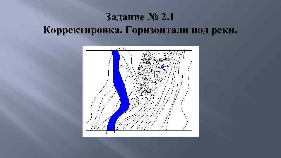 Задание № 2. 1 Корректировка. Горизонтали под реки. 