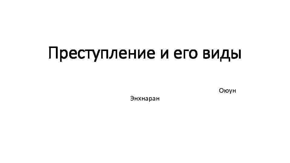 Преступление и его виды Оюун Энхнаран 