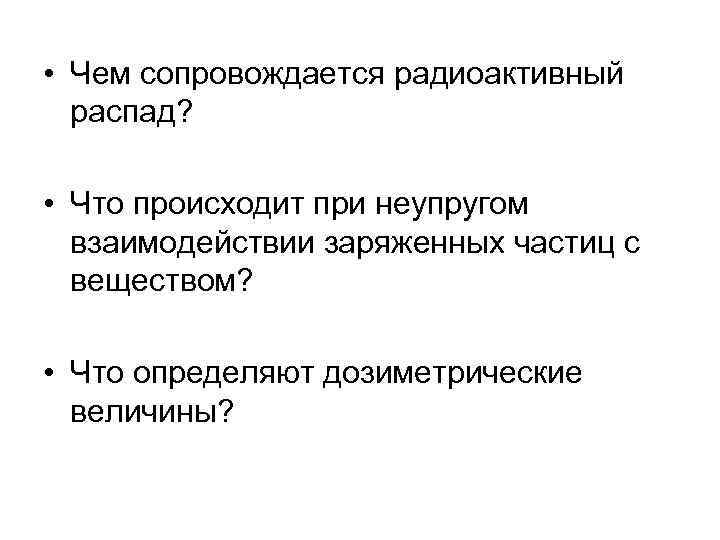  • Чем сопровождается радиоактивный распад? • Что происходит при неупругом взаимодействии заряженных частиц
