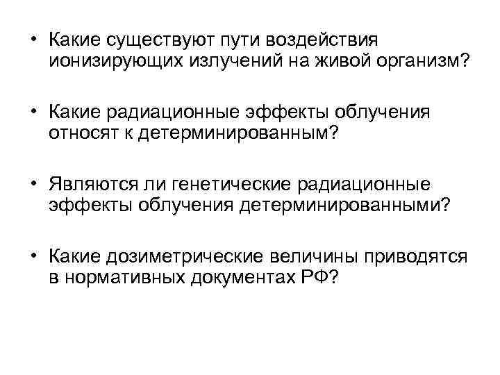  • Какие существуют пути воздействия ионизирующих излучений на живой организм? • Какие радиационные