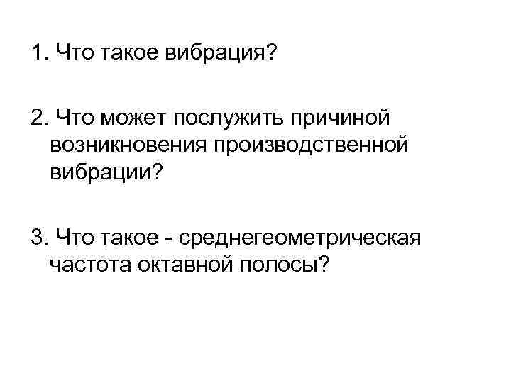 1. Что такое вибрация? 2. Что может послужить причиной возникновения производственной вибрации? 3. Что