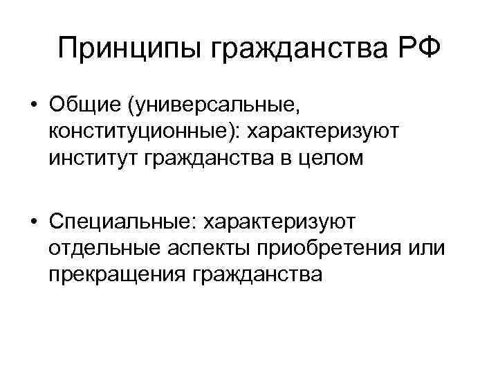 Принципы гражданства РФ • Общие (универсальные, конституционные): характеризуют институт гражданства в целом • Специальные: