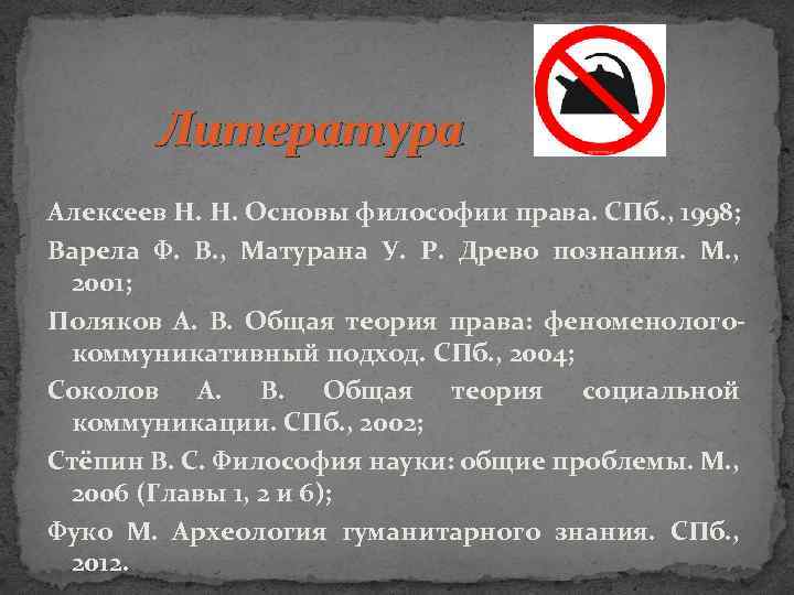 Литература Алексеев Н. Н. Основы философии права. СПб. , 1998; Варела Ф. В. ,