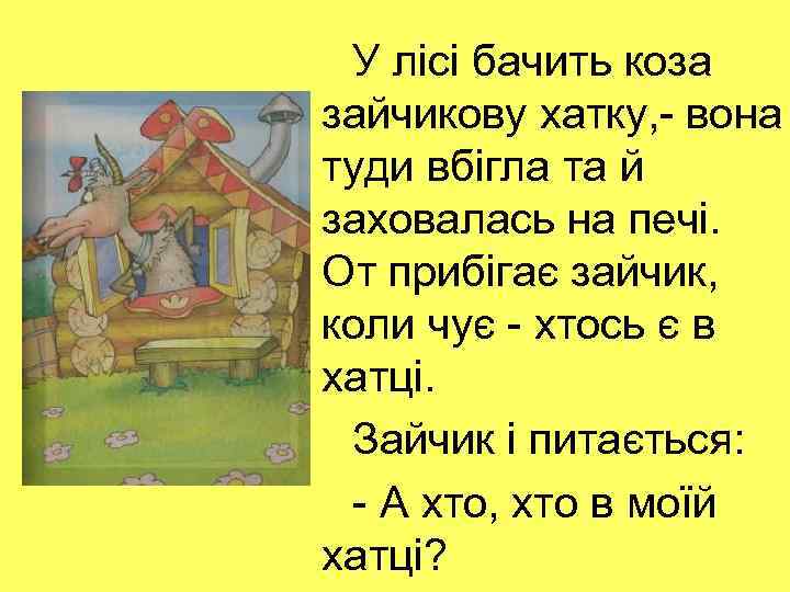 У лісі бачить коза зайчикову хатку, - вона туди вбігла та й заховалась на