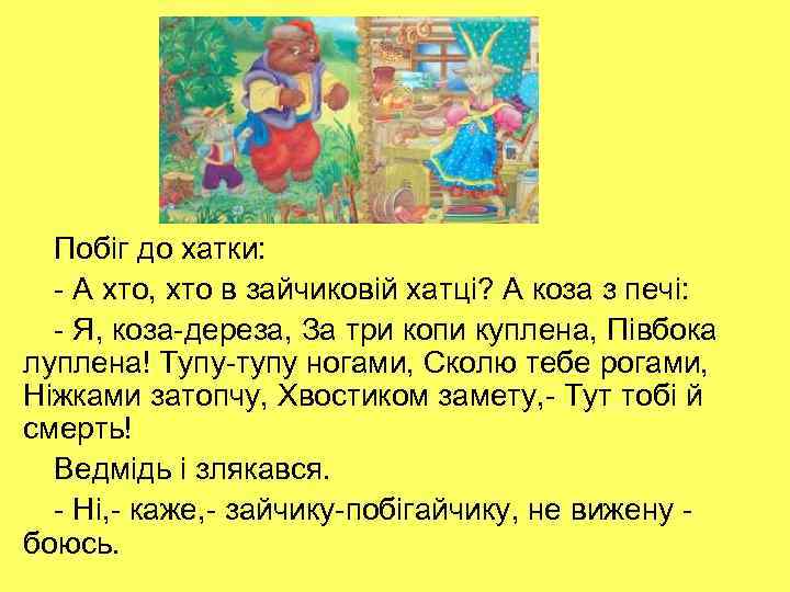 Побіг до хатки: - А хто, хто в зайчиковій хатці? А коза з печі: