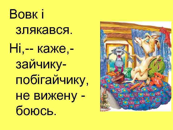 Вовк і злякався. Ні, -- каже, зайчикупобігайчику, не вижену боюсь. 