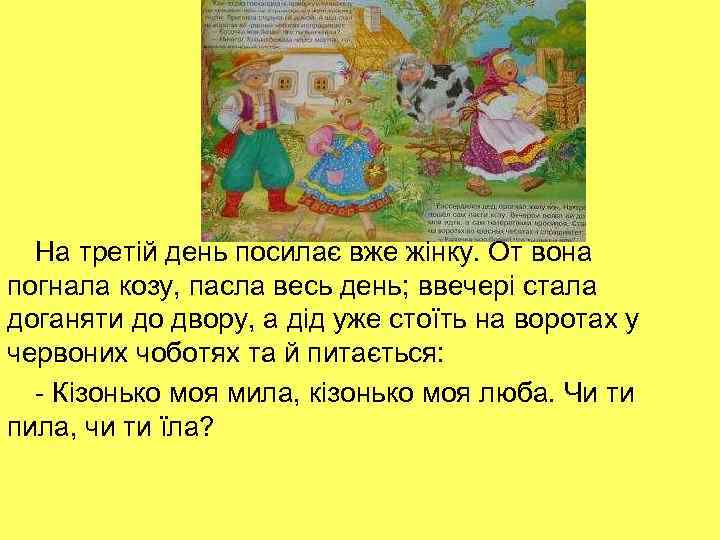 На третій день посилає вже жінку. От вона погнала козу, пасла весь день; ввечері