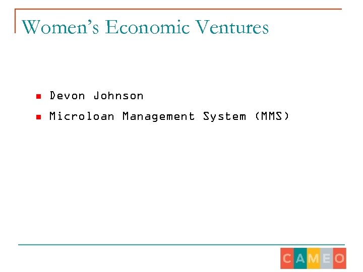 Women’s Economic Ventures n Devon Johnson n Microloan Management System (MMS) 