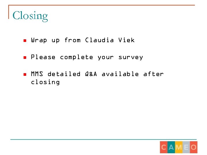 Closing n Wrap up from Claudia Viek n Please complete your survey n MMS