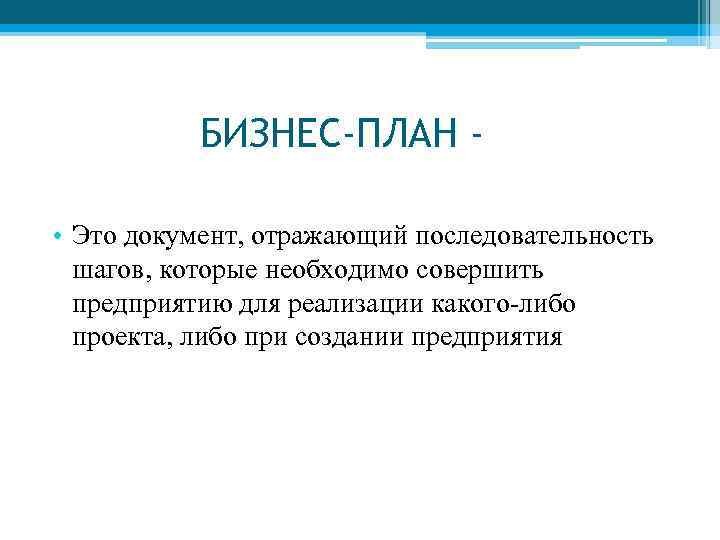 БИЗНЕС-ПЛАН • Это документ, отражающий последовательность шагов, которые необходимо совершить предприятию для реализации какого-либо