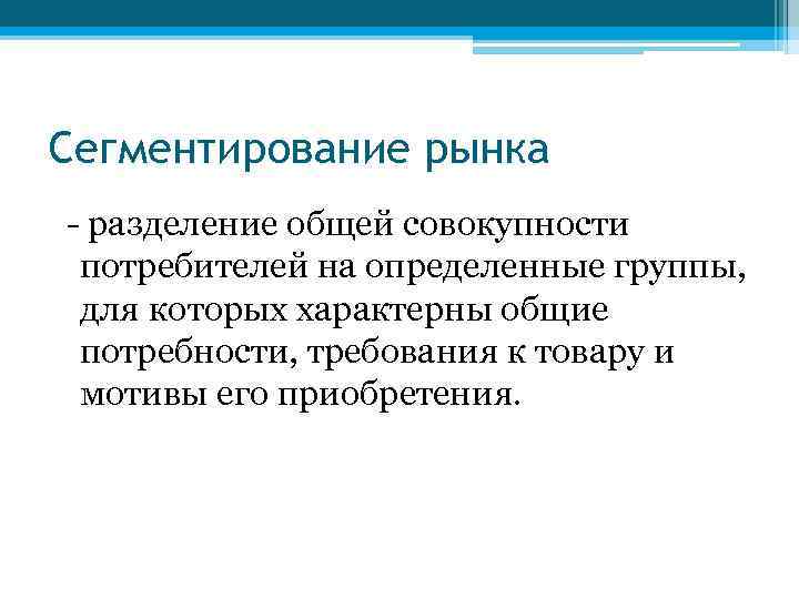 Сегментирование рынка - разделение общей совокупности потребителей на определенные группы, для которых характерны общие