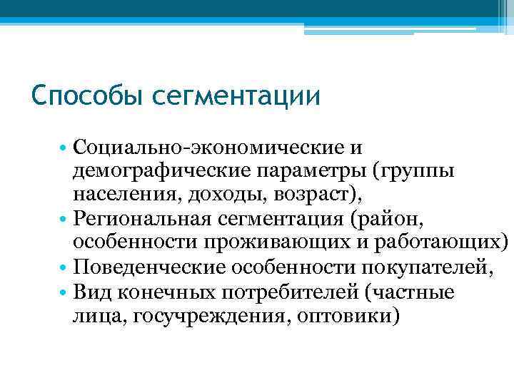 Способы сегментации • Социально-экономические и демографические параметры (группы населения, доходы, возраст), • Региональная сегментация