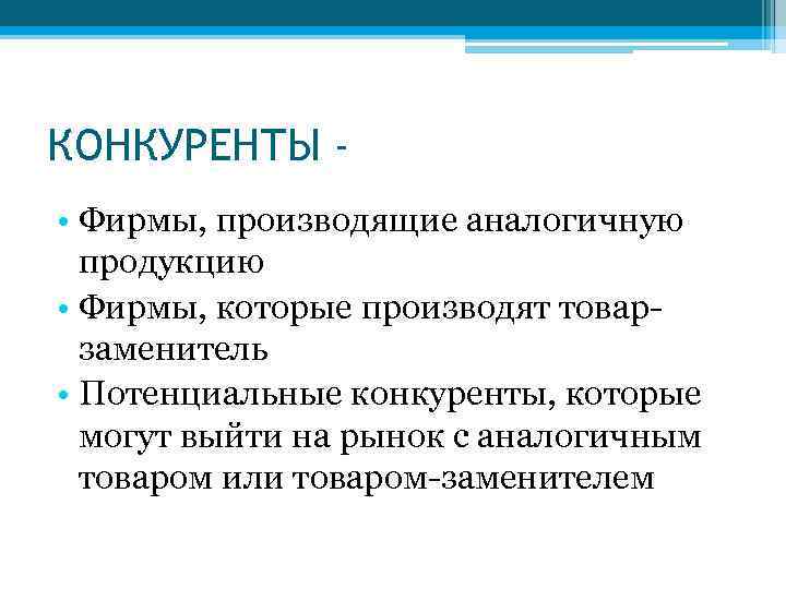 КОНКУРЕНТЫ • Фирмы, производящие аналогичную продукцию • Фирмы, которые производят товарзаменитель • Потенциальные конкуренты,