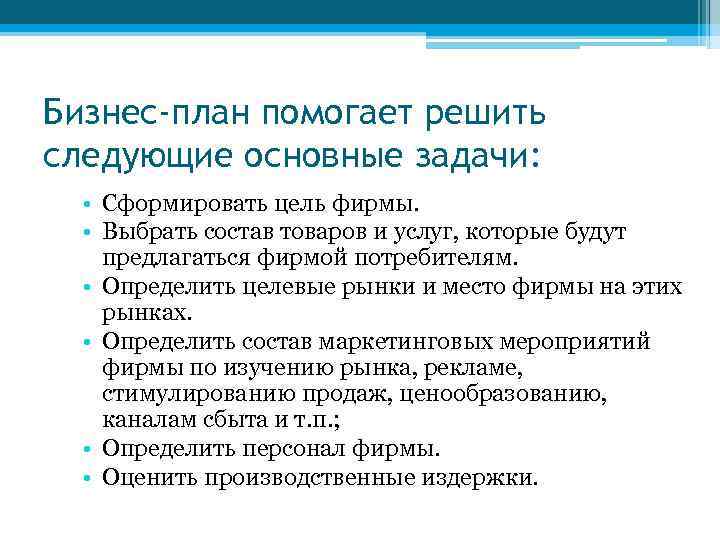 Бизнес-план помогает решить следующие основные задачи: • Сформировать цель фирмы. • Выбрать состав товаров