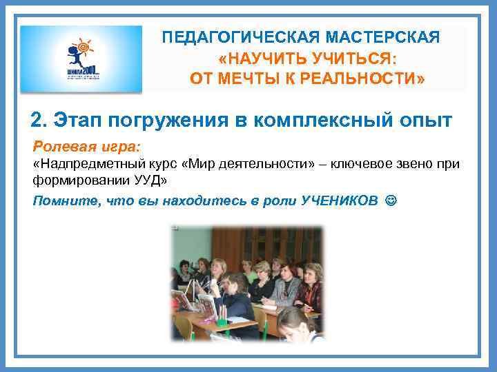 ПЕДАГОГИЧЕСКАЯ МАСТЕРСКАЯ «НАУЧИТЬСЯ: ОТ МЕЧТЫ К РЕАЛЬНОСТИ» 2. Этап погружения в комплексный опыт Ролевая