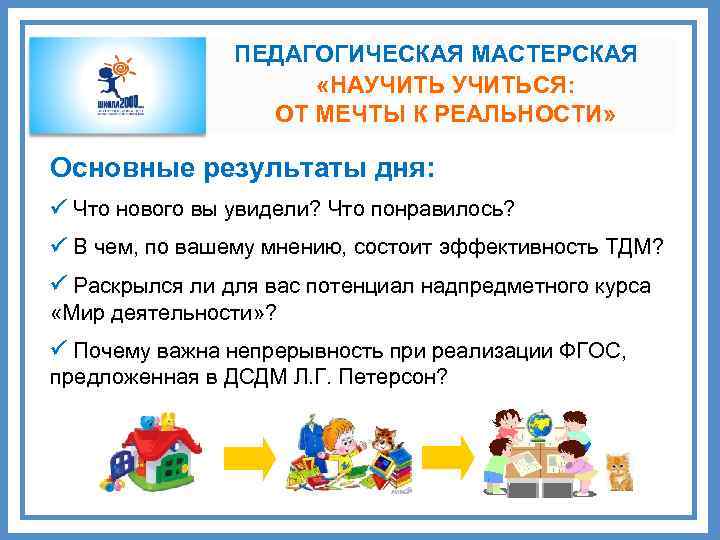 ПЕДАГОГИЧЕСКАЯ МАСТЕРСКАЯ «НАУЧИТЬСЯ: ОТ МЕЧТЫ К РЕАЛЬНОСТИ» Основные результаты дня: Что нового вы увидели?